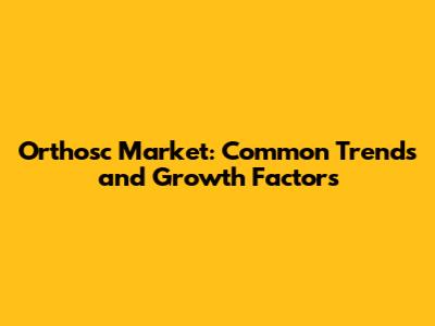 Orthosc Market: Common Trends and Growth Factors