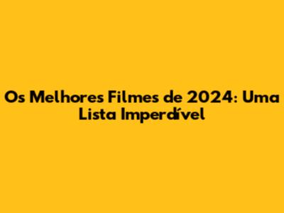 Os Melhores Filmes de 2024: Uma Lista Imperdível
