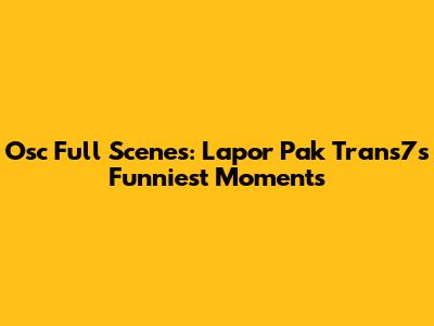 Osc Full Scenes: Lapor Pak Trans7's Funniest Moments