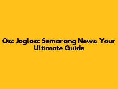 Osc Joglosc Semarang News: Your Ultimate Guide