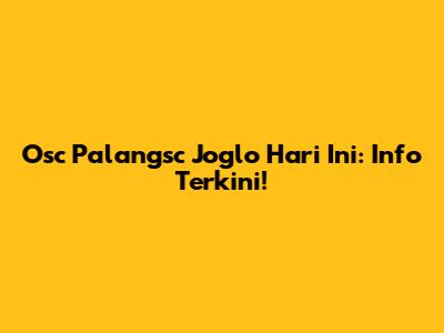 Osc Palangsc Joglo Hari Ini: Info Terkini!