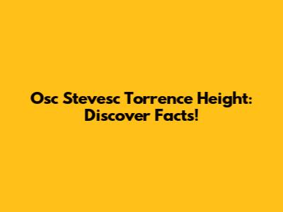 Osc Stevesc Torrence Height: Discover Facts!