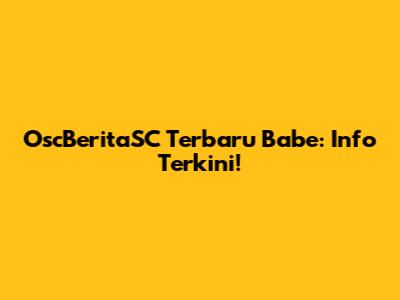 OscBeritaSC Terbaru Babe: Info Terkini!