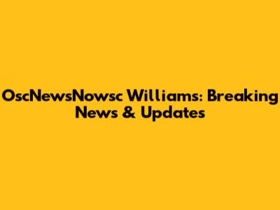 OscNewsNowsc Williams: Breaking News & Updates