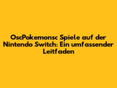 OscPokemonsc Spiele auf der Nintendo Switch: Ein umfassender Leitfaden