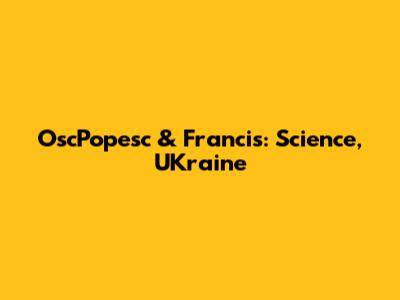 OscPopesc & Francis: Science, UKraine