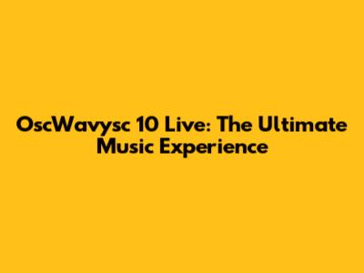 OscWavysc 10 Live: The Ultimate Music Experience