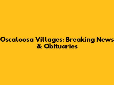 Oscaloosa Villages: Breaking News & Obituaries