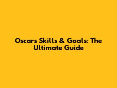 Oscar's Skills & Goals: The Ultimate Guide