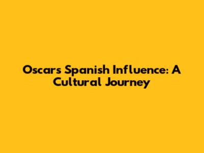 Oscar's Spanish Influence: A Cultural Journey