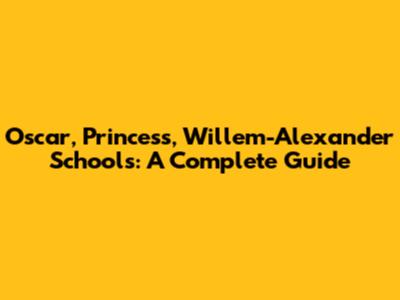 Oscar, Princess, Willem-Alexander Schools: A Complete Guide