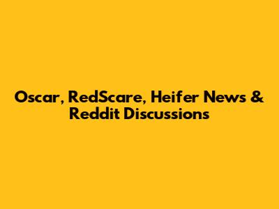 Oscar, RedScare, Heifer News & Reddit Discussions