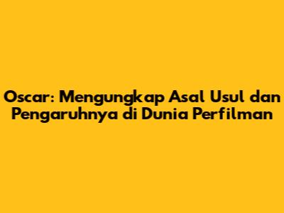 Oscar: Mengungkap Asal Usul dan Pengaruhnya di Dunia Perfilman