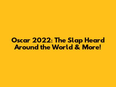 Oscar 2022: The Slap Heard Around the World & More!
