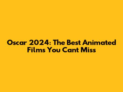 Oscar 2024: The Best Animated Films You Can't Miss
