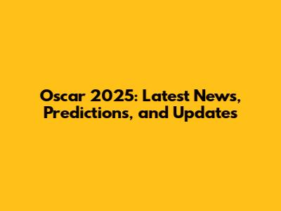 Oscar 2025: Latest News, Predictions, and Updates
