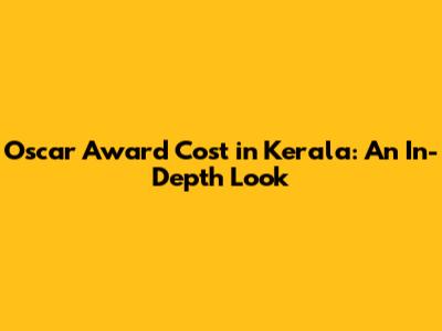 Oscar Award Cost in Kerala: An In-Depth Look