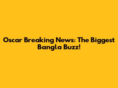 Oscar Breaking News: The Biggest Bangla Buzz!