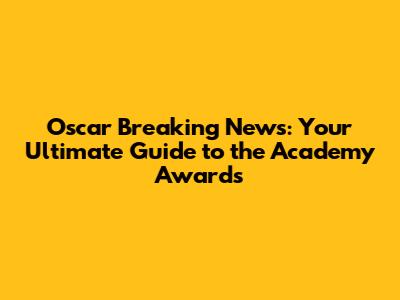 Oscar Breaking News: Your Ultimate Guide to the Academy Awards