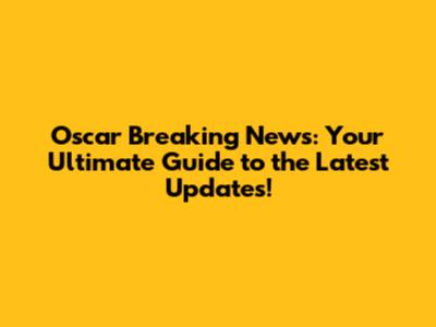 Oscar Breaking News: Your Ultimate Guide to the Latest Updates!