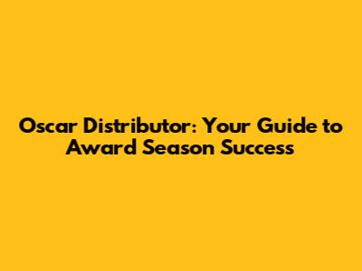 Oscar Distributor: Your Guide to Award Season Success
