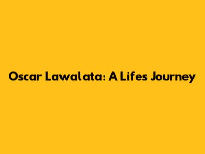 Oscar Lawalata: A Life's Journey
