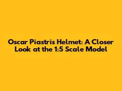 Oscar Piastri's Helmet: A Closer Look at the 1:5 Scale Model