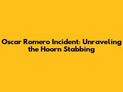 Oscar Romero Incident: Unraveling the Hoorn Stabbing