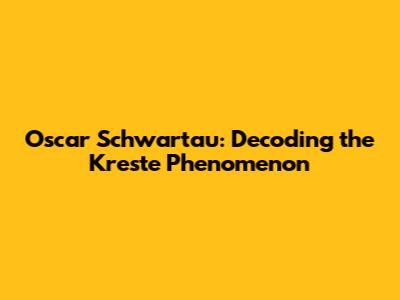 Oscar Schwartau: Decoding the Kreste Phenomenon