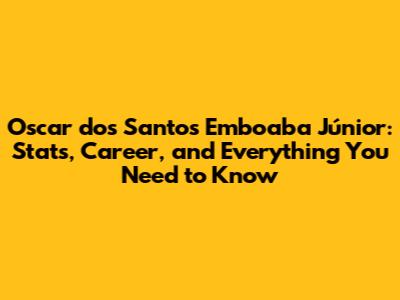 Oscar dos Santos Emboaba Júnior: Stats, Career, and Everything You Need to Know
