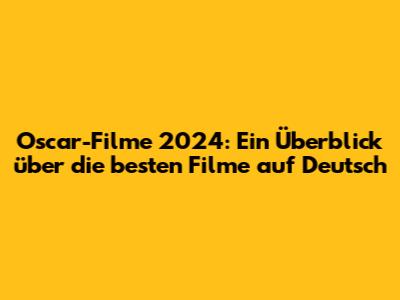 Oscar-Filme 2024: Ein Überblick über die besten Filme auf Deutsch
