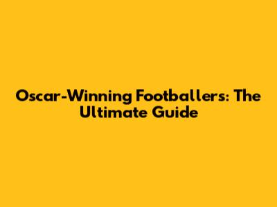 Oscar-Winning Footballers: The Ultimate Guide