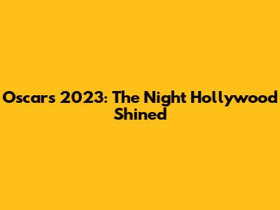 Oscars 2023: The Night Hollywood Shined