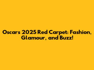 Oscars 2025 Red Carpet: Fashion, Glamour, and Buzz!