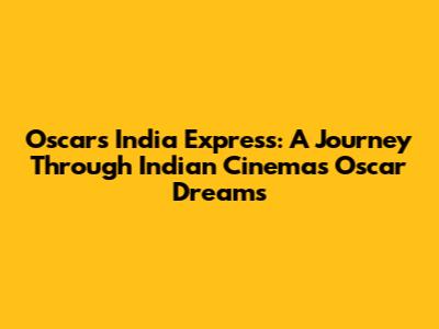 Oscars India Express: A Journey Through Indian Cinema's Oscar Dreams