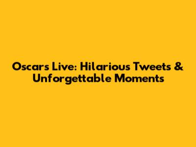 Oscars Live: Hilarious Tweets & Unforgettable Moments