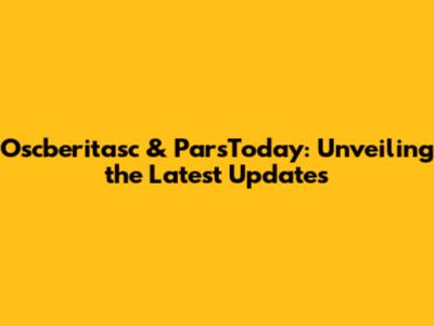Oscberitasc & ParsToday: Unveiling the Latest Updates
