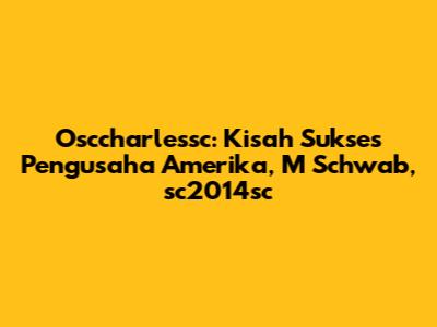 Osccharlessc: Kisah Sukses Pengusaha Amerika, M Schwab, sc2014sc