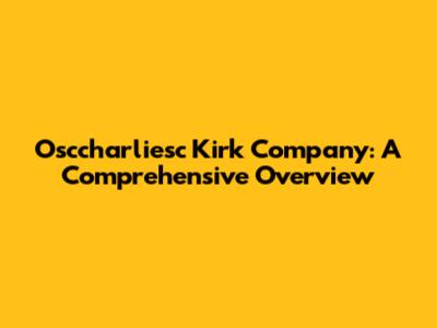 Osccharliesc Kirk Company: A Comprehensive Overview