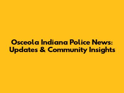 Osceola Indiana Police News: Updates & Community Insights