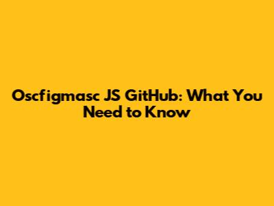 Oscfigmasc JS GitHub: What You Need to Know