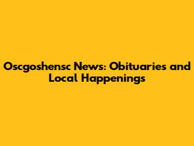 Oscgoshensc News: Obituaries and Local Happenings