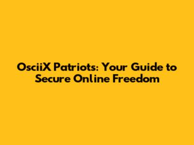 OsciiX Patriots: Your Guide to Secure Online Freedom