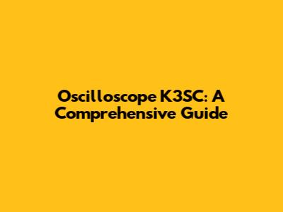 Oscilloscope K3SC: A Comprehensive Guide