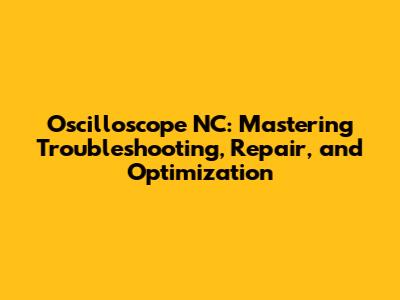 Oscilloscope NC: Mastering Troubleshooting, Repair, and Optimization