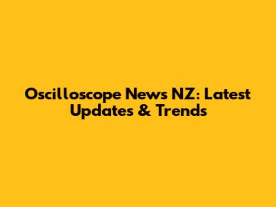 Oscilloscope News NZ: Latest Updates & Trends