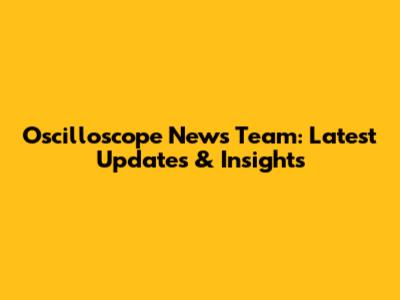 Oscilloscope News Team: Latest Updates & Insights