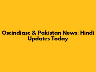 Oscindiasc & Pakistan News: Hindi Updates Today