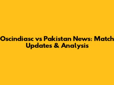 Oscindiasc vs Pakistan News: Match Updates & Analysis