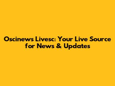 Oscinews Livesc: Your Live Source for News & Updates